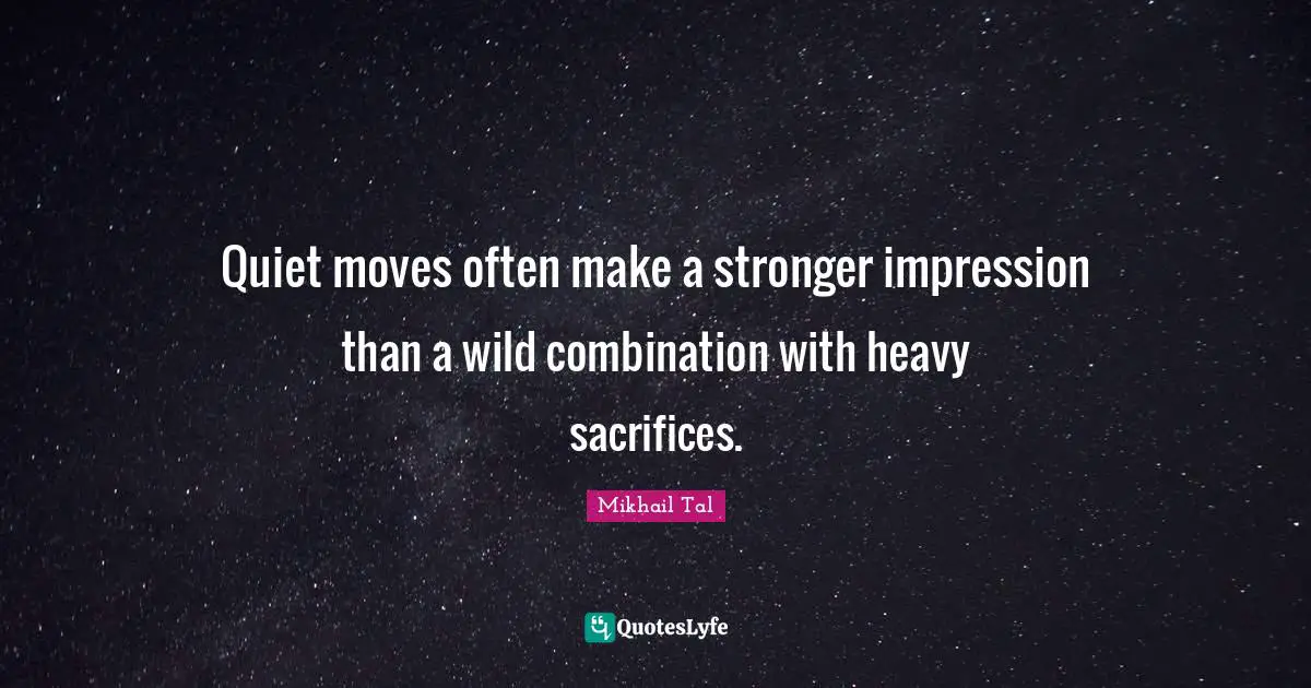 Quiet moves often make a stronger impression than a wild combination with heavy sacrifices.