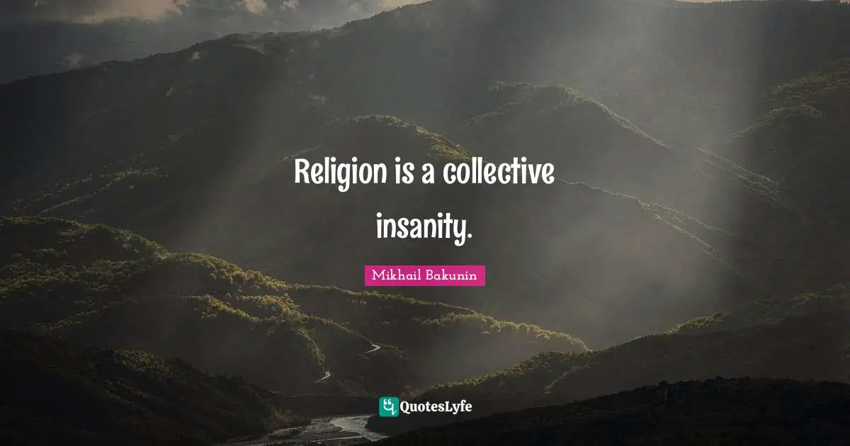 Religion is a collective insanity.
