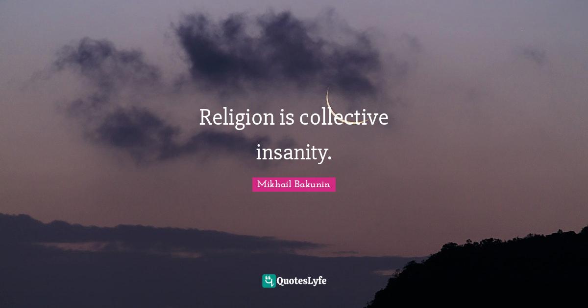 Religion is collective insanity.