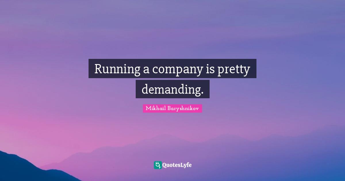 Running a company is pretty demanding.