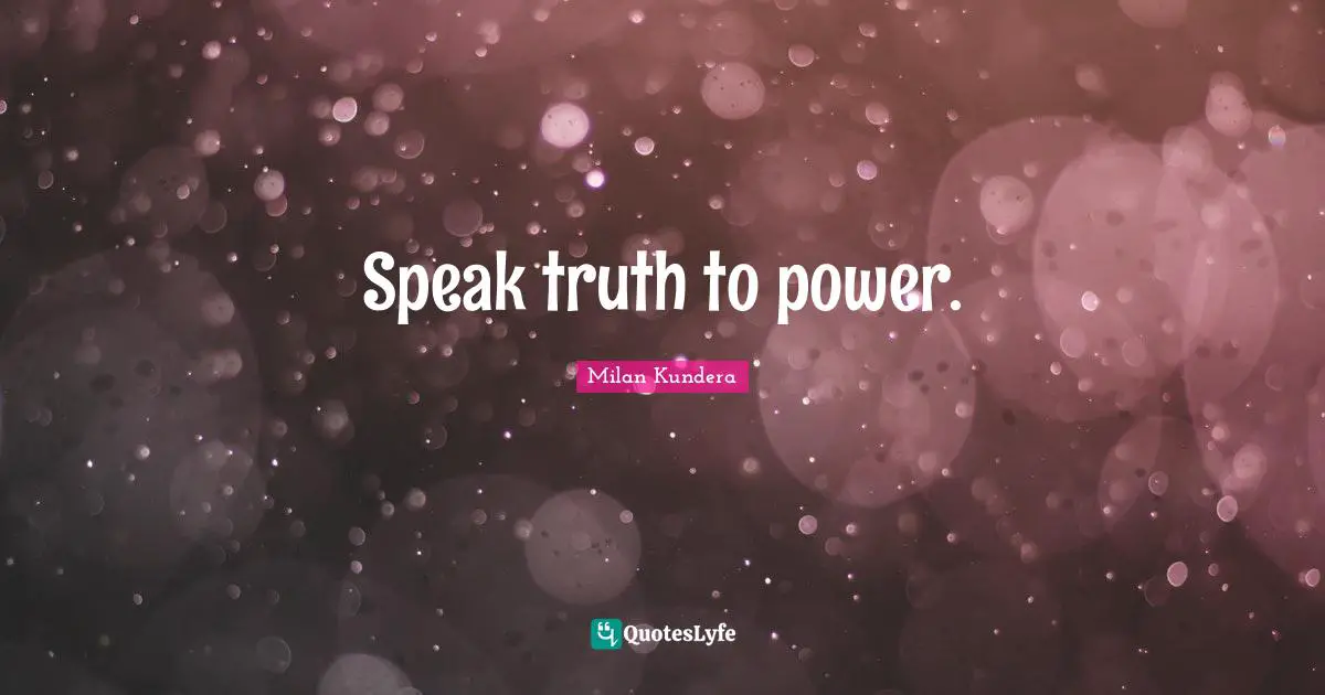 Speak The Truth Quotes: "Speak truth to power."