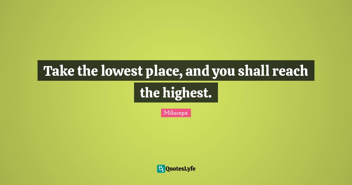 Take the lowest place, and you shall reach the highest.
