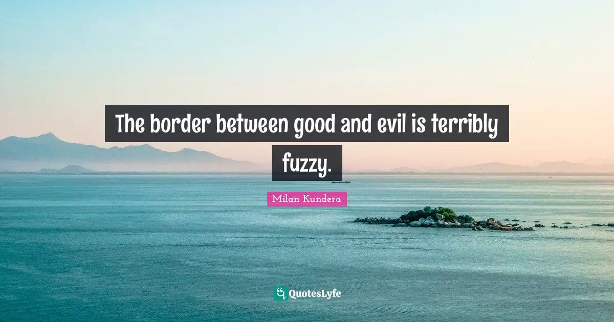 The border between good and evil is terribly fuzzy.