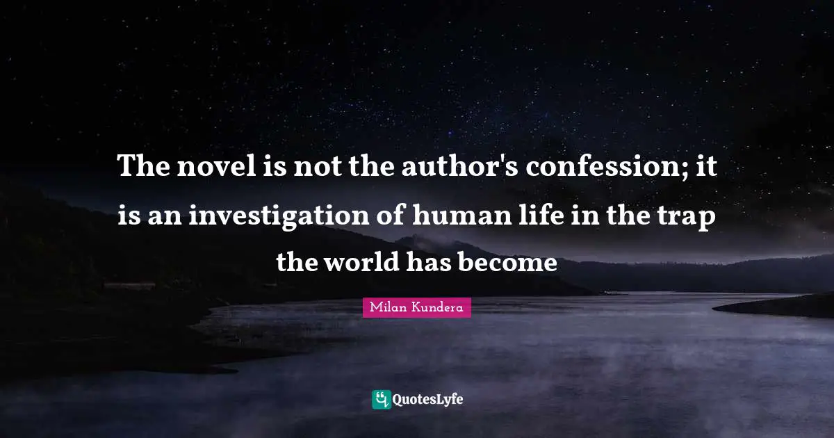 The novel is not the author's confession; it is an investigation of human life in the trap the world has become