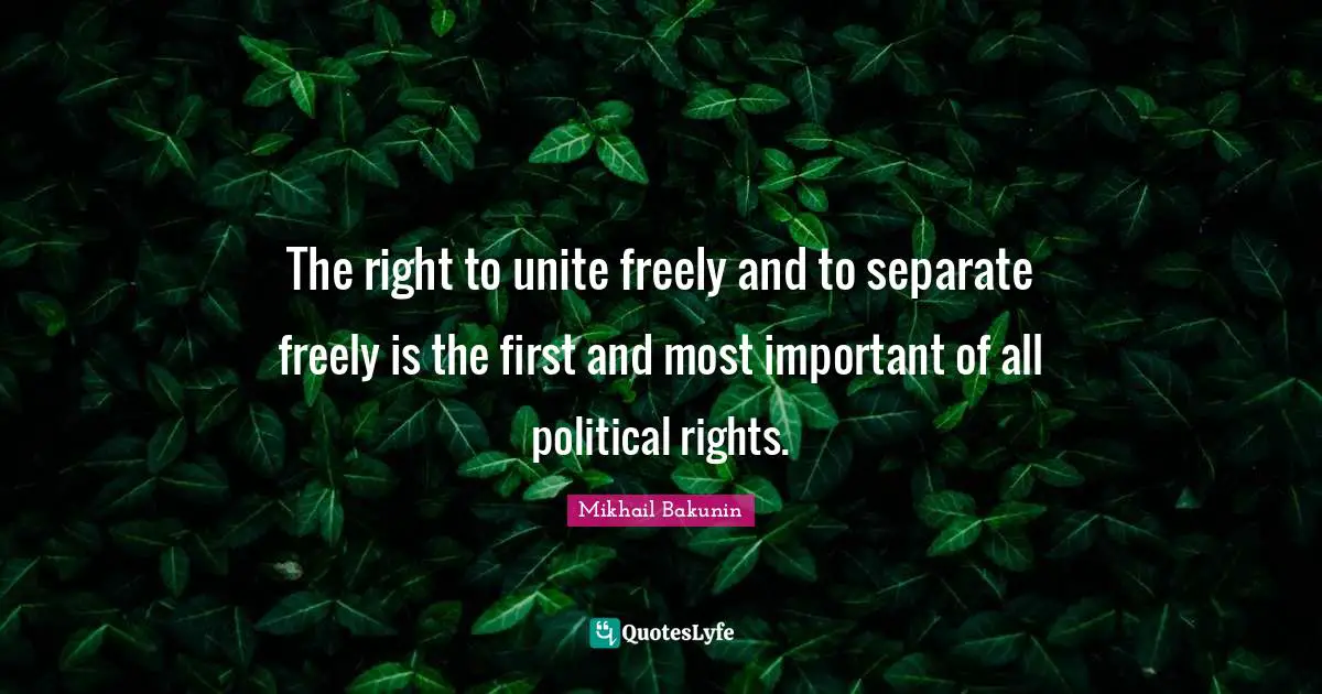 The right to unite freely and to separate freely is the first and most important of all political rights.