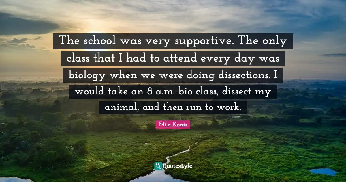 The school was very supportive. The only class that I had to attend every day was biology when we were doing dissections. I would take an 8 a.m. bio class, dissect my animal, and then run to work.