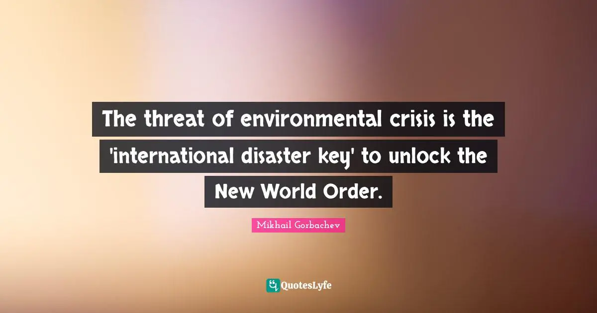 New World Order Quotes: "The threat of environmental crisis is the 'international disaster key' to unlock the New World Order."
