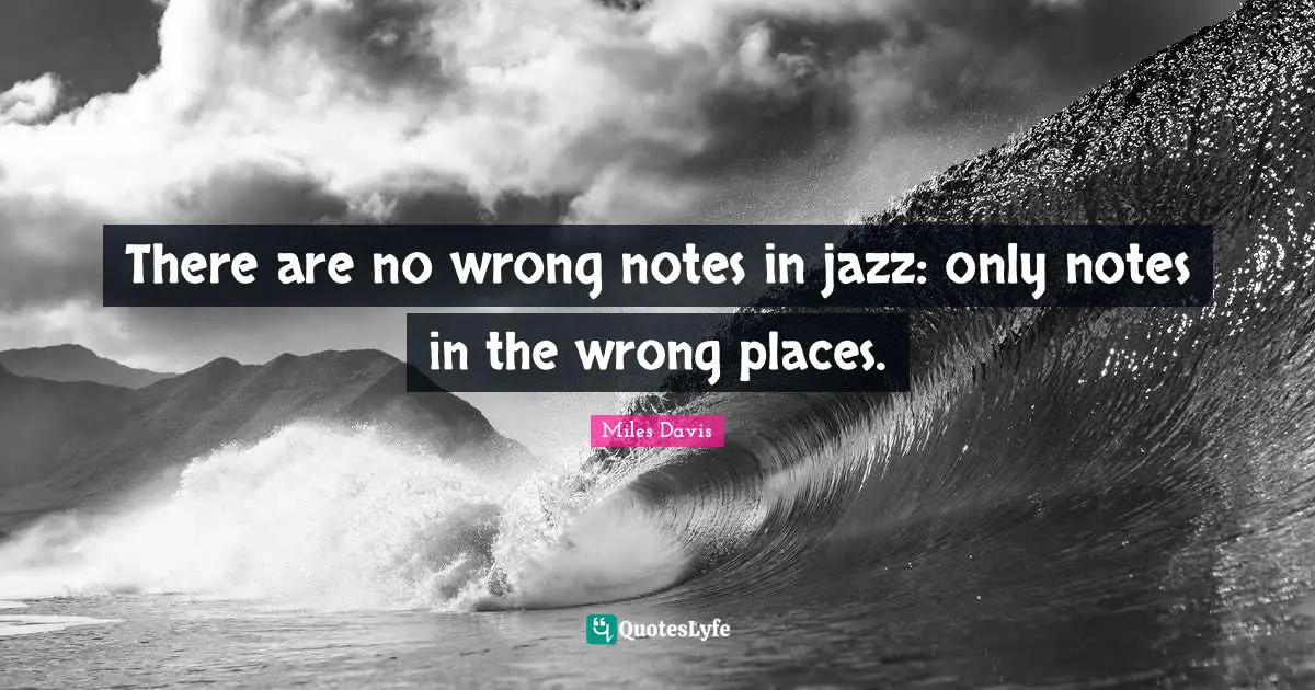 Miles Davis Quotes: "There are no wrong notes in jazz: only notes in the wrong places."