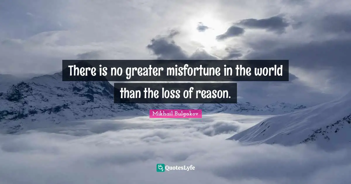 There is no greater misfortune in the world than the loss of reason.
