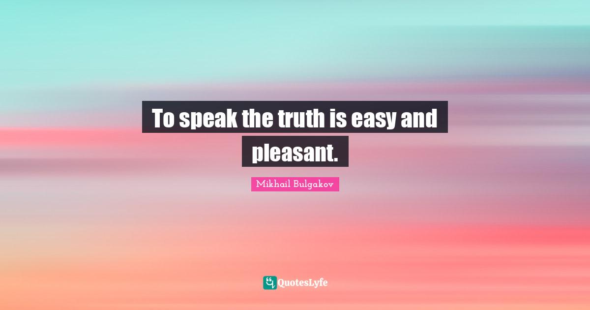To speak the truth is easy and pleasant.