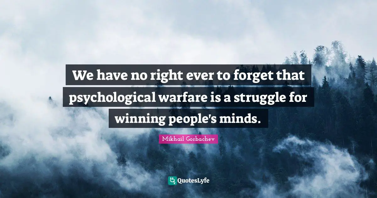 Mikhail Gorbachev Quotes: "We have no right ever to forget that psychological warfare is a struggle for winning people's minds."