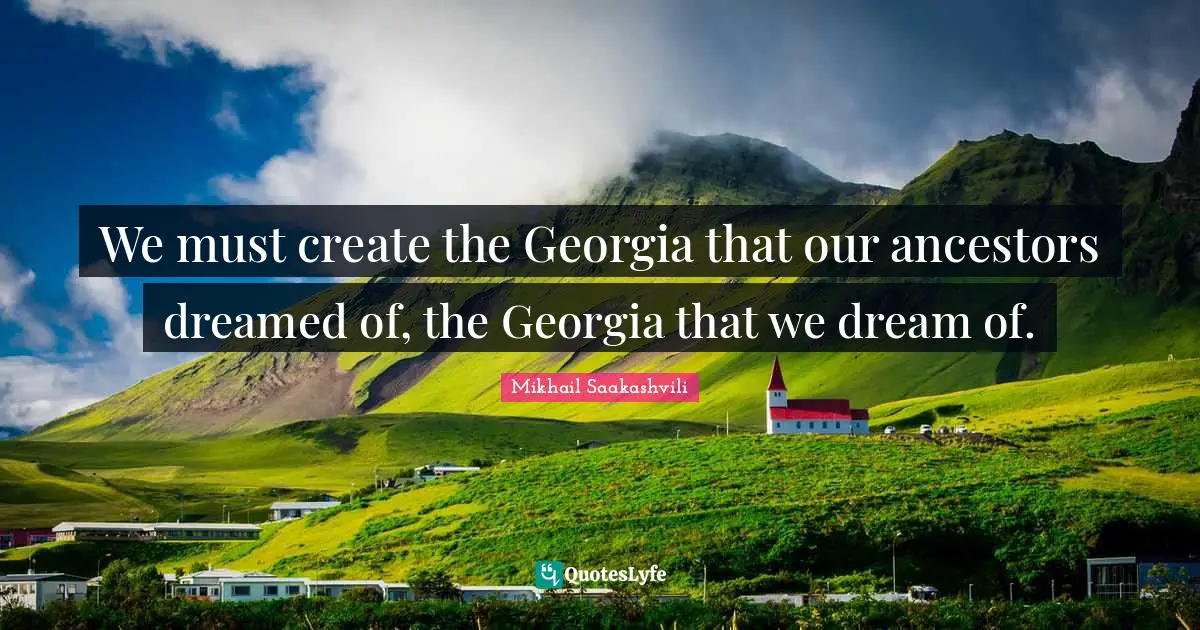 We must create the Georgia that our ancestors dreamed of, the Georgia that we dream of.