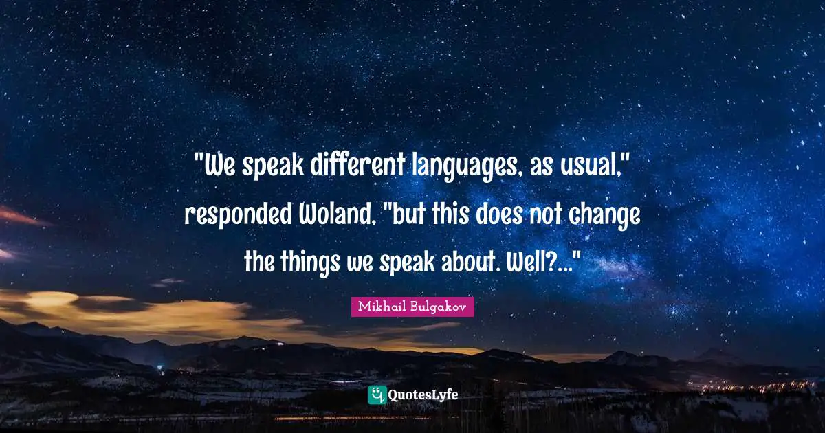 "We speak different languages, as usual," responded Woland, "but this does not change the things we speak about. Well?..."