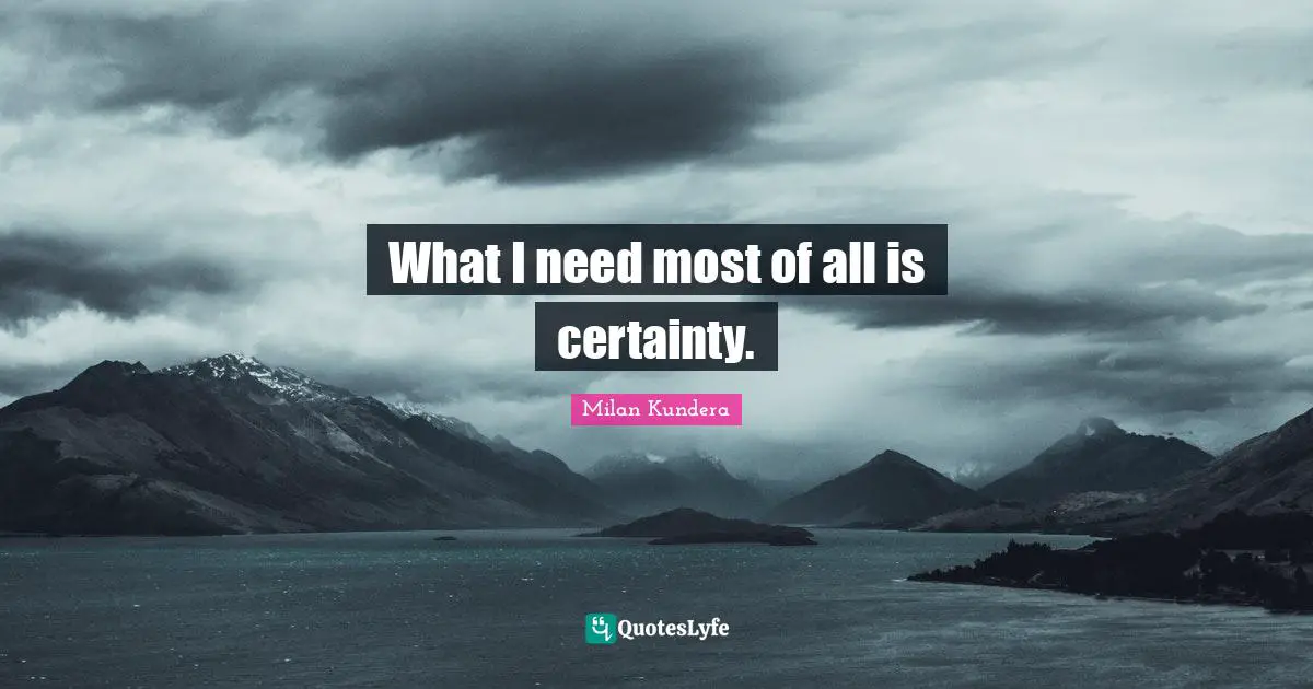 What I need most of all is certainty.