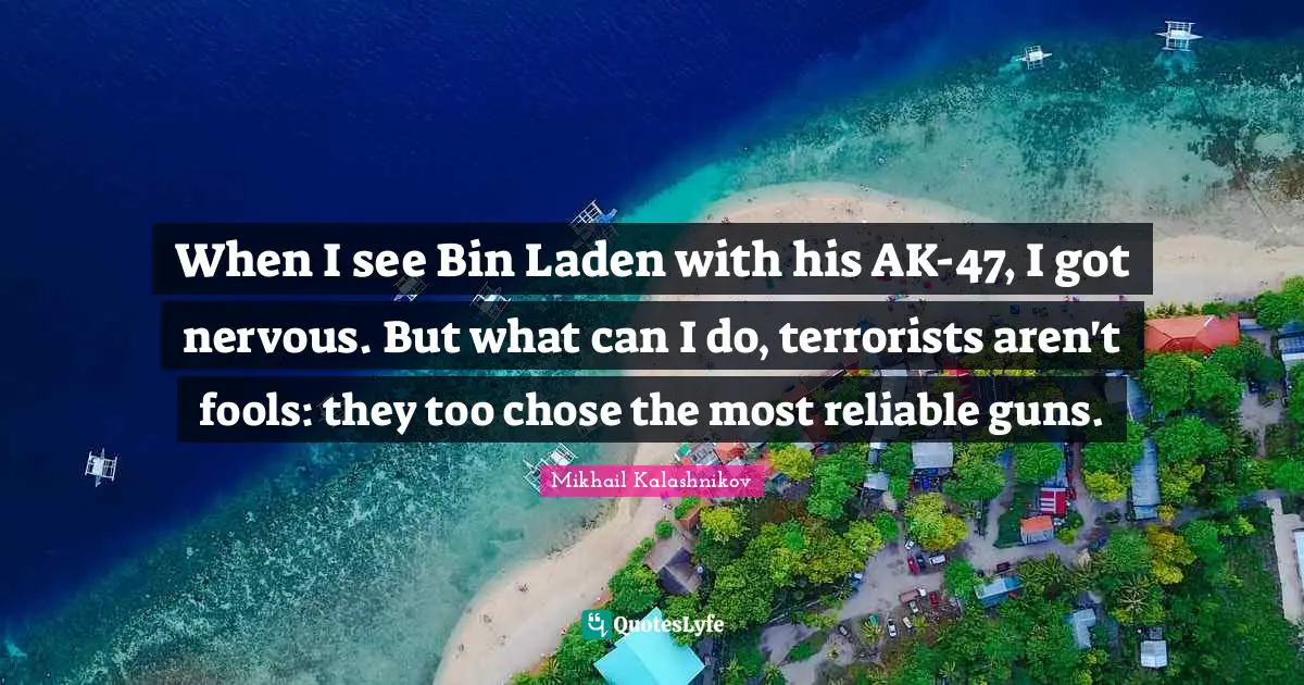 When I see Bin Laden with his AK-47, I got nervous. But what can I do, terrorists aren't fools: they too chose the most reliable guns.