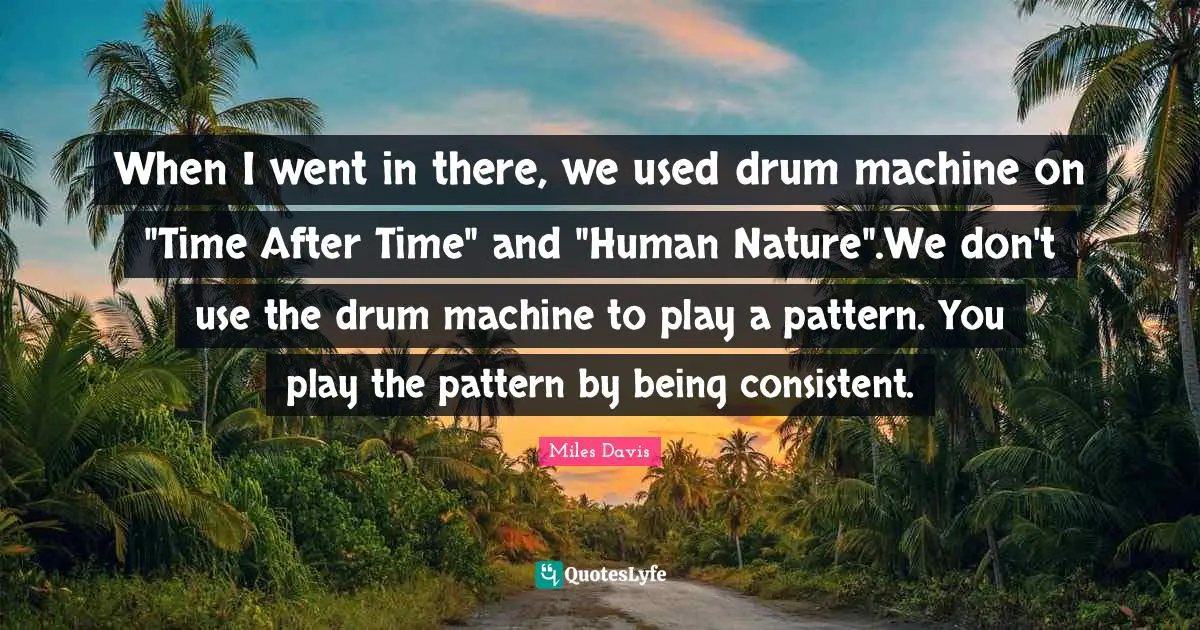 When I went in there, we used drum machine on "Time After Time" and "Human Nature".We don't use the drum machine to play a pattern. You play the pattern by being consistent.