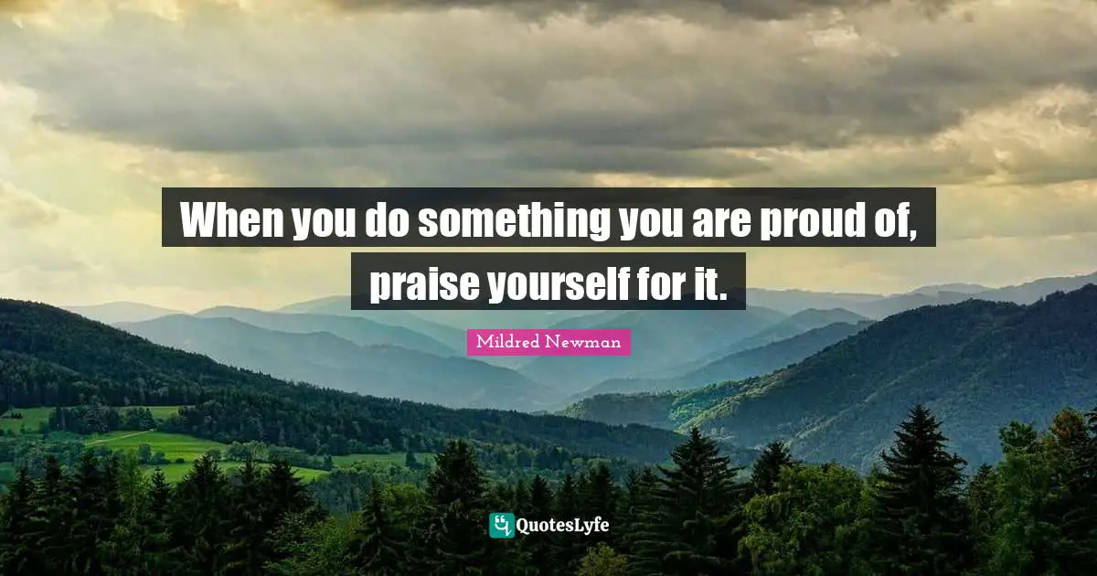 When you do something you are proud of, praise yourself for it.