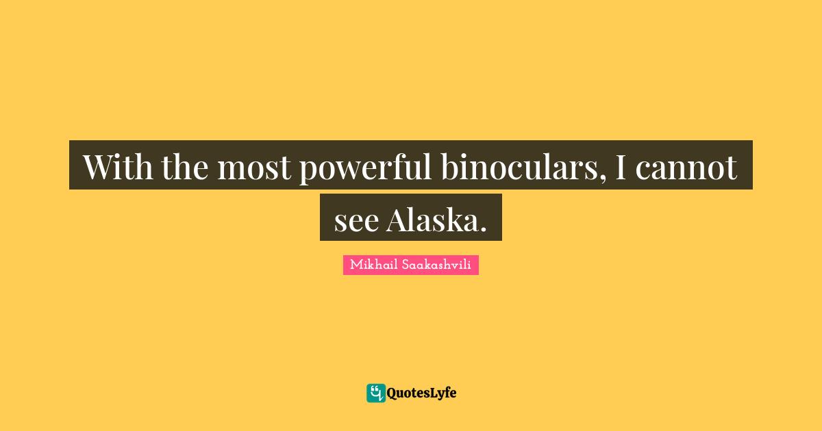 With the most powerful binoculars, I cannot see Alaska.... Quote by