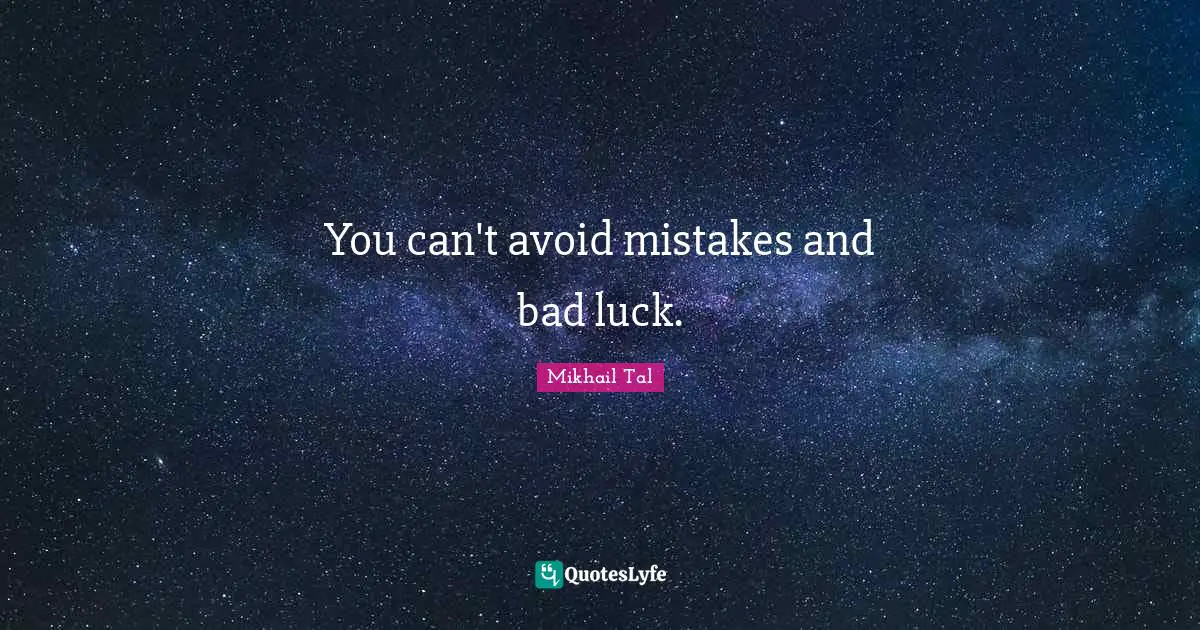 Mikhail Tal Quotes: You can't avoid mistakes and bad luck.