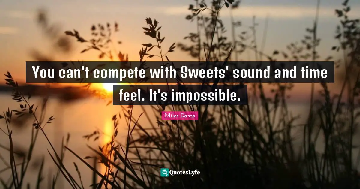 You can't compete with Sweets' sound and time feel. It's impossible.