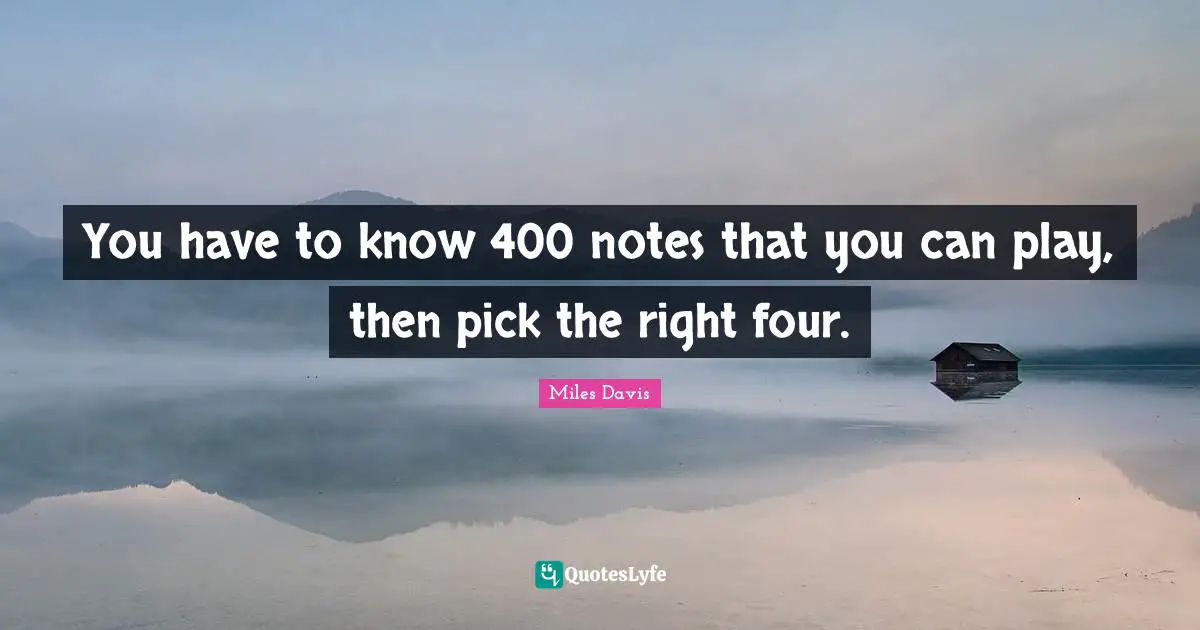 Miles Davis Quotes: "You have to know 400 notes that you can play, then pick the right four."