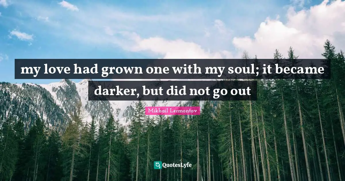 my love had grown one with my soul; it became darker, but did not go out