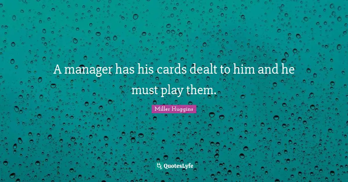 A manager has his cards dealt to him and he must play them.