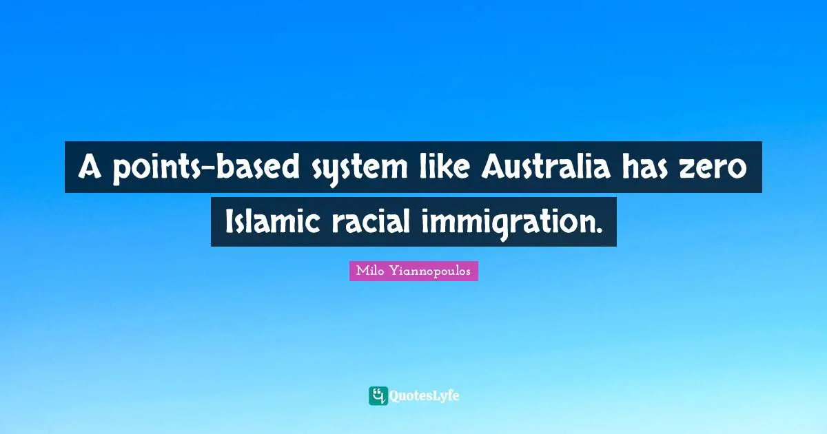 Immigration Quotes: "A points-based system like Australia has zero Islamic racial immigration."