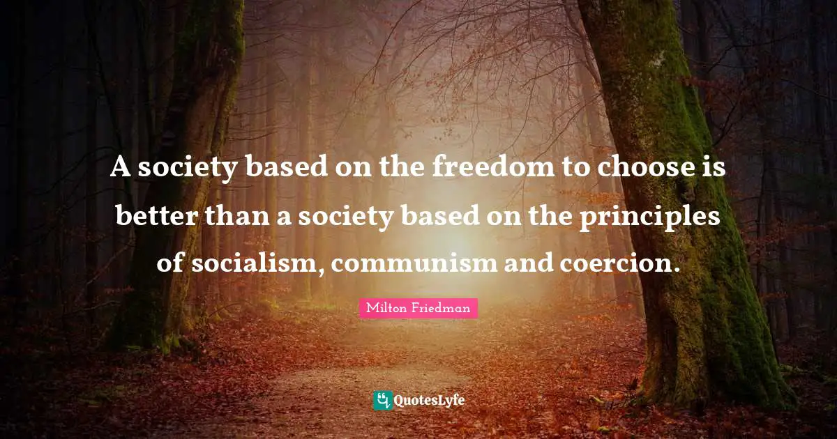 A society based on the freedom to choose is better than a society based on the principles of socialism, communism and coercion.