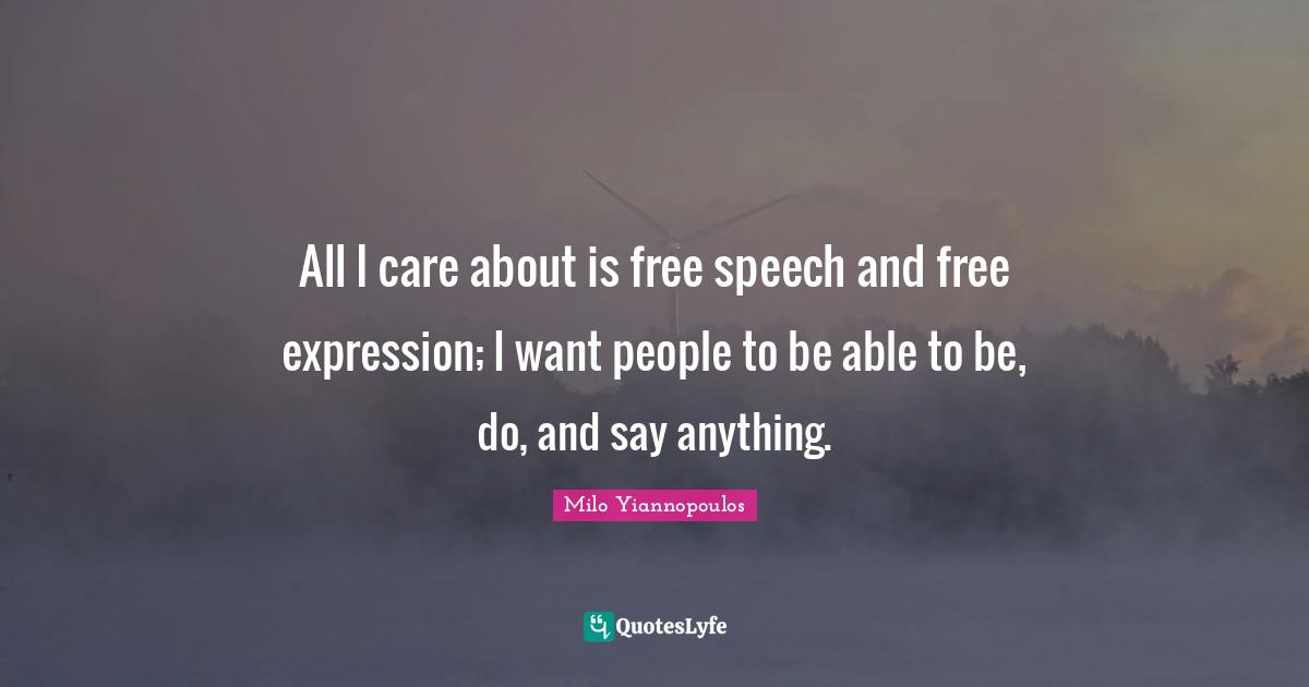 Speech Quotes: "All I care about is free speech and free expression; I want people to be able to be, do, and say anything."