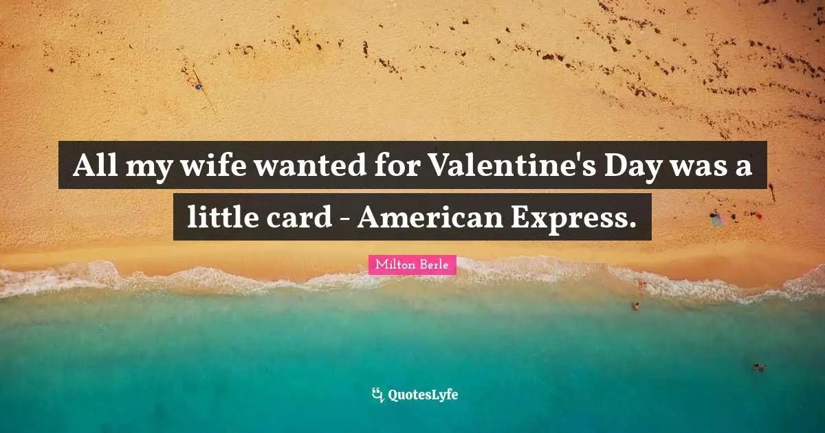 Milton Berle Quotes: "All my wife wanted for Valentine's Day was a little card - American Express."