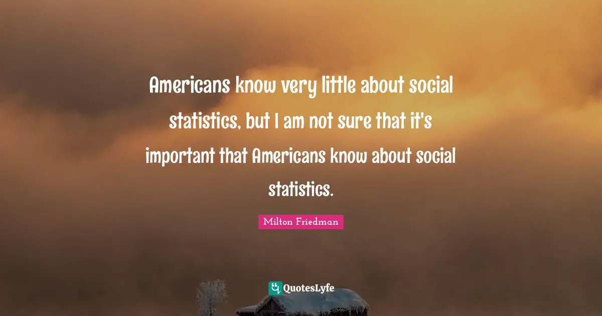 Americans know very little about social statistics, but I am not sure that it's important that Americans know about social statistics.