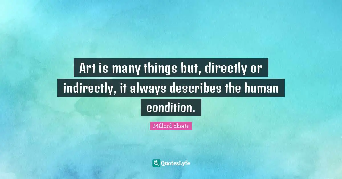 Art is many things but, directly or indirectly, it always describes the human condition.