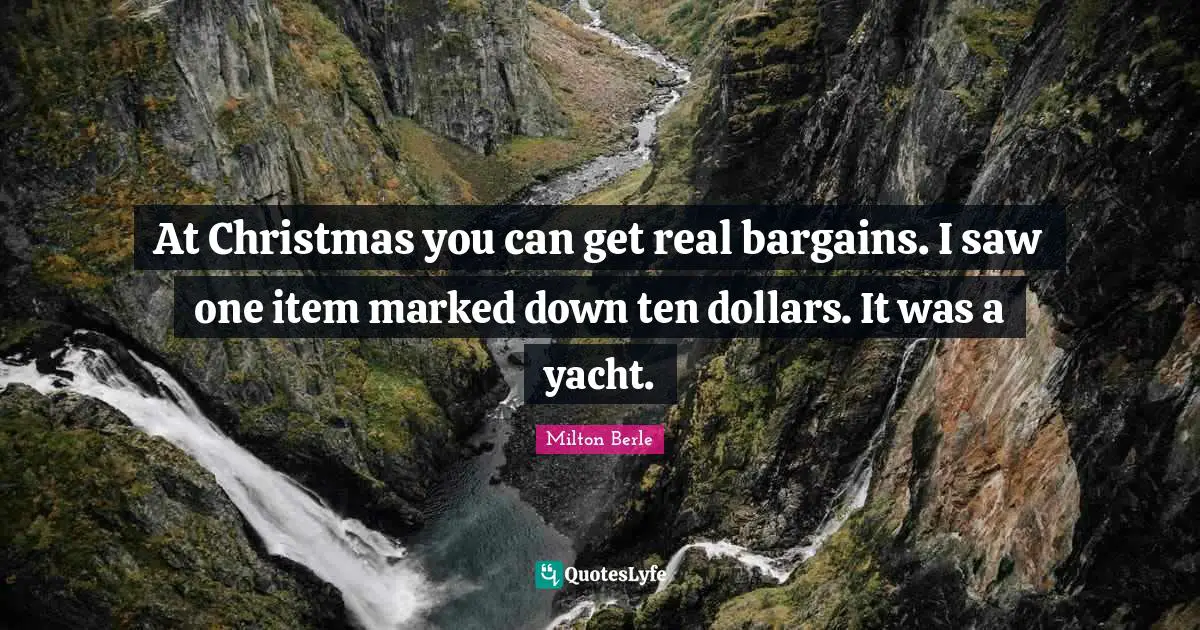 At Christmas you can get real bargains. I saw one item marked down ten dollars. It was a yacht.