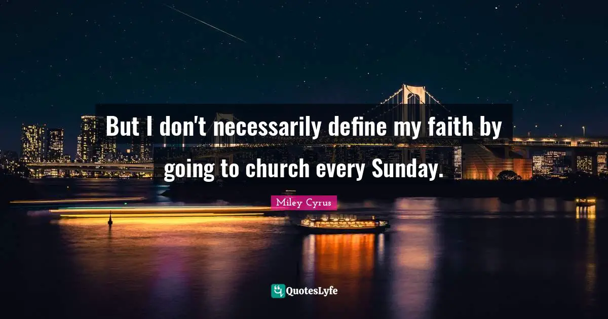 But I don't necessarily define my faith by going to church every Sunday.