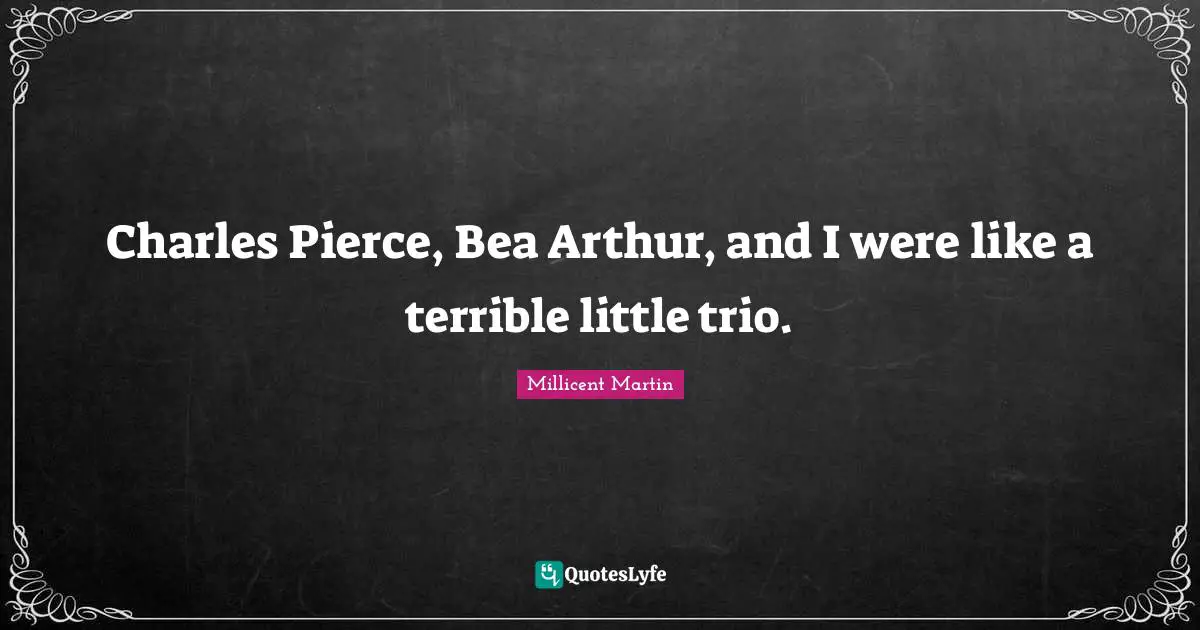 Charles Pierce, Bea Arthur, and I were like a terrible little trio.