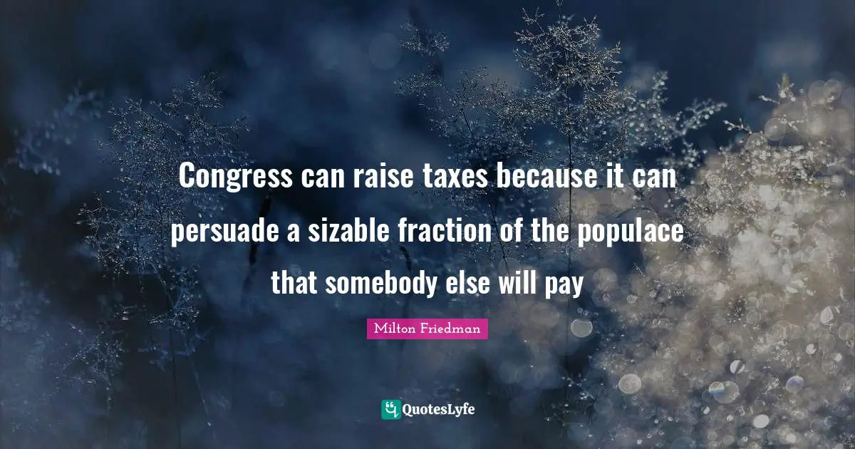 Congress can raise taxes because it can persuade a sizable fraction of the populace that somebody else will pay