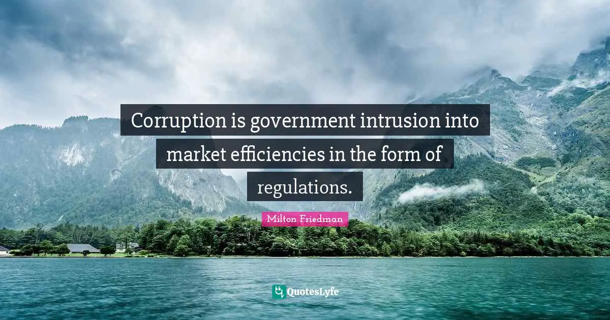 Regulation Quotes: "Corruption is government intrusion into market efficiencies in the form of regulations."