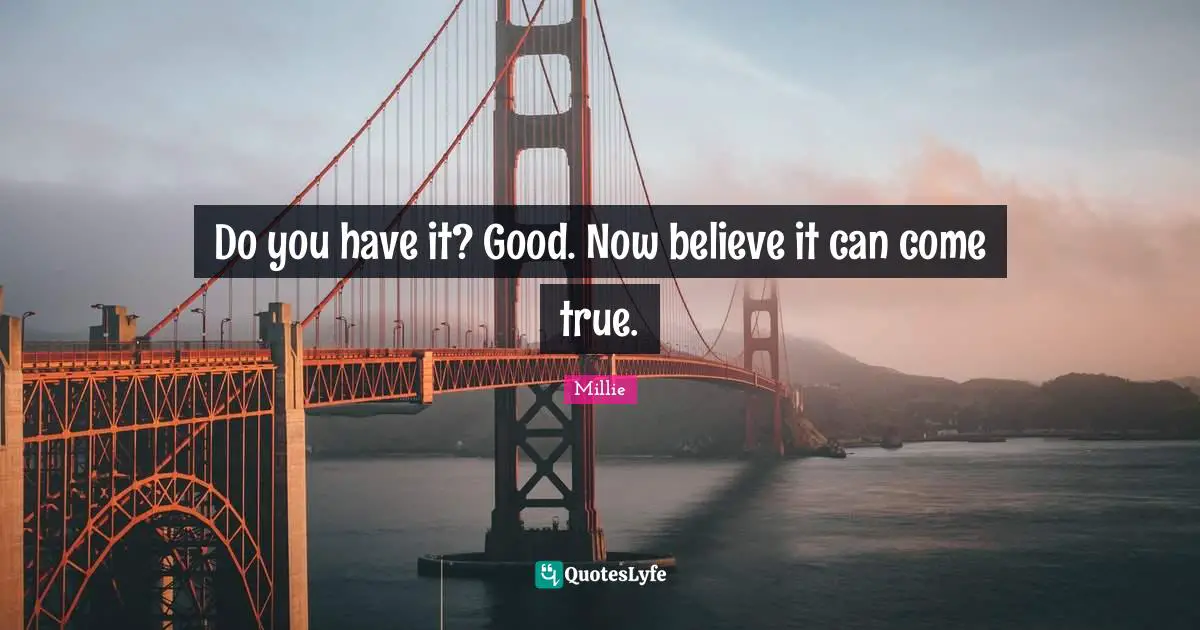 Do you have it? Good. Now believe it can come true.