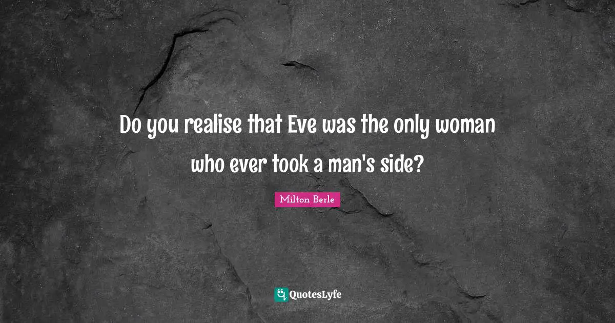 Milton Berle Quotes: "Do you realise that Eve was the only woman who ever took a man's side?"