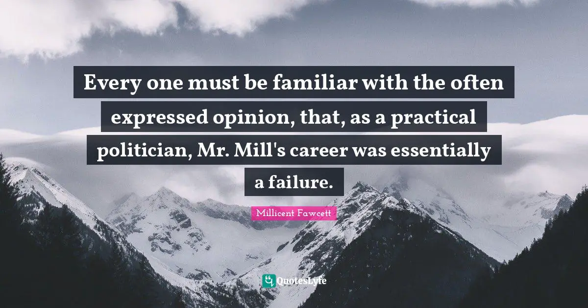 Every one must be familiar with the often expressed opinion, that, as a practical politician, Mr. Mill's career was essentially a failure.