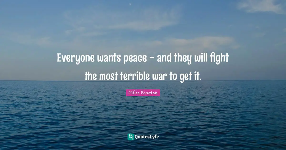 Everyone wants peace - and they will fight the most terrible war to get it.