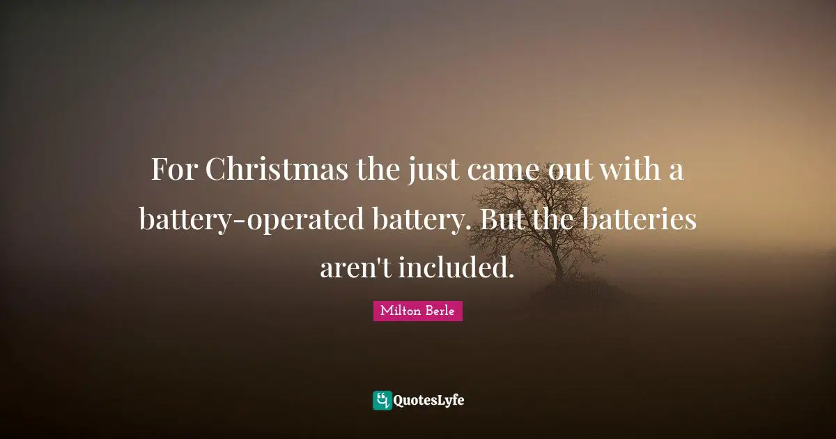 For Christmas the just came out with a battery-operated battery. But the batteries aren't included.