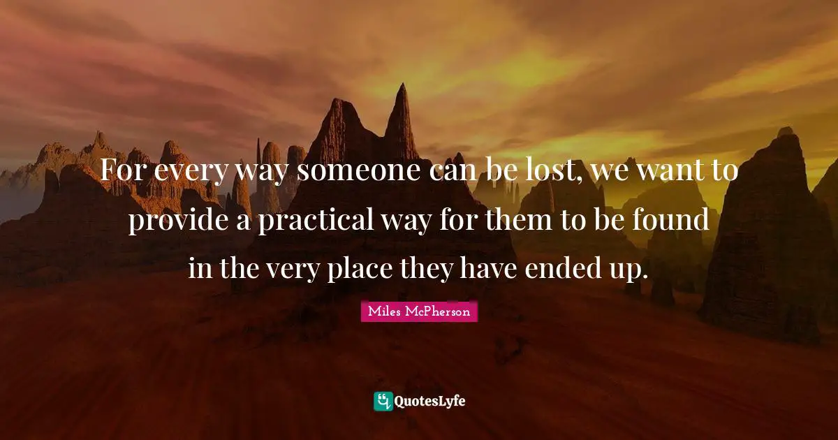 For every way someone can be lost, we want to provide a practical way for them to be found in the very place they have ended up.