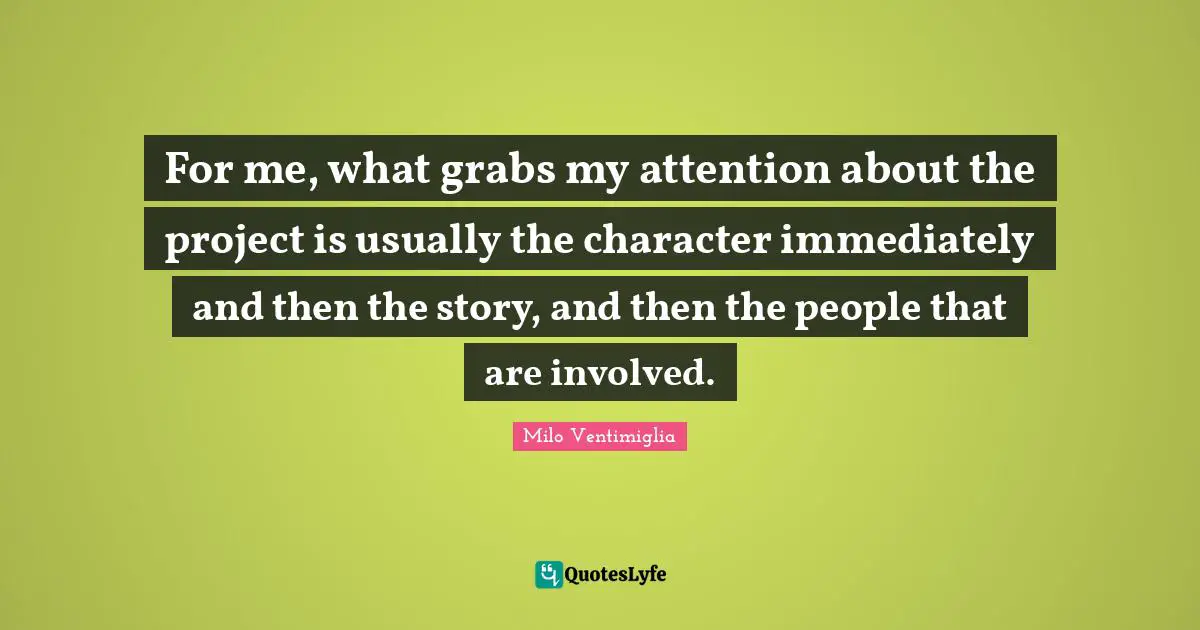 Milo Ventimiglia Quotes: "For me, what grabs my attention about the project is usually the character immediately and then the story, and then the people that are involved."