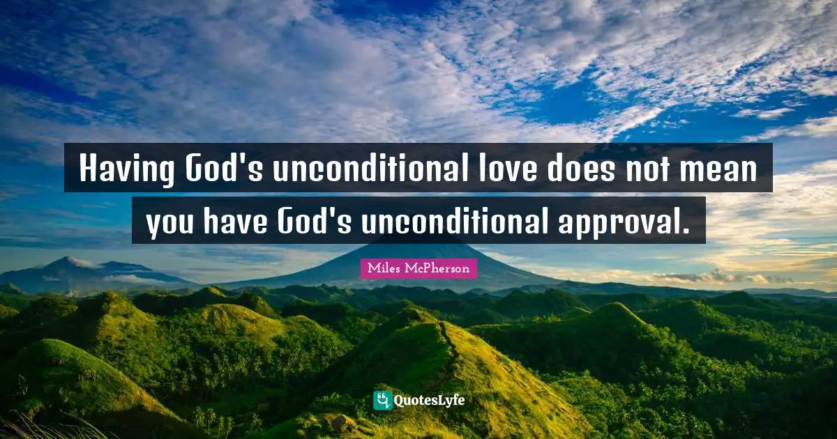 Unconditional Love Quotes: "Having God's unconditional love does not mean you have God's unconditional approval."