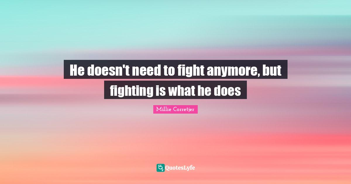 He doesn't need to fight anymore, but fighting is what he does