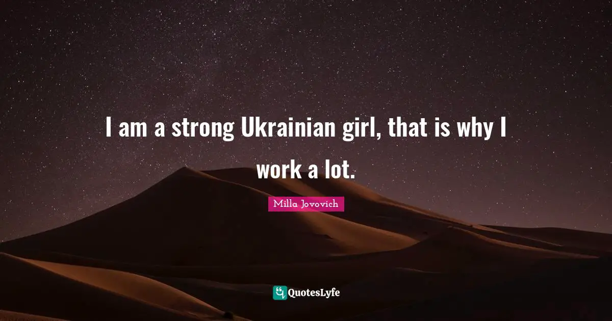 I am a strong Ukrainian girl, that is why I work a lot.