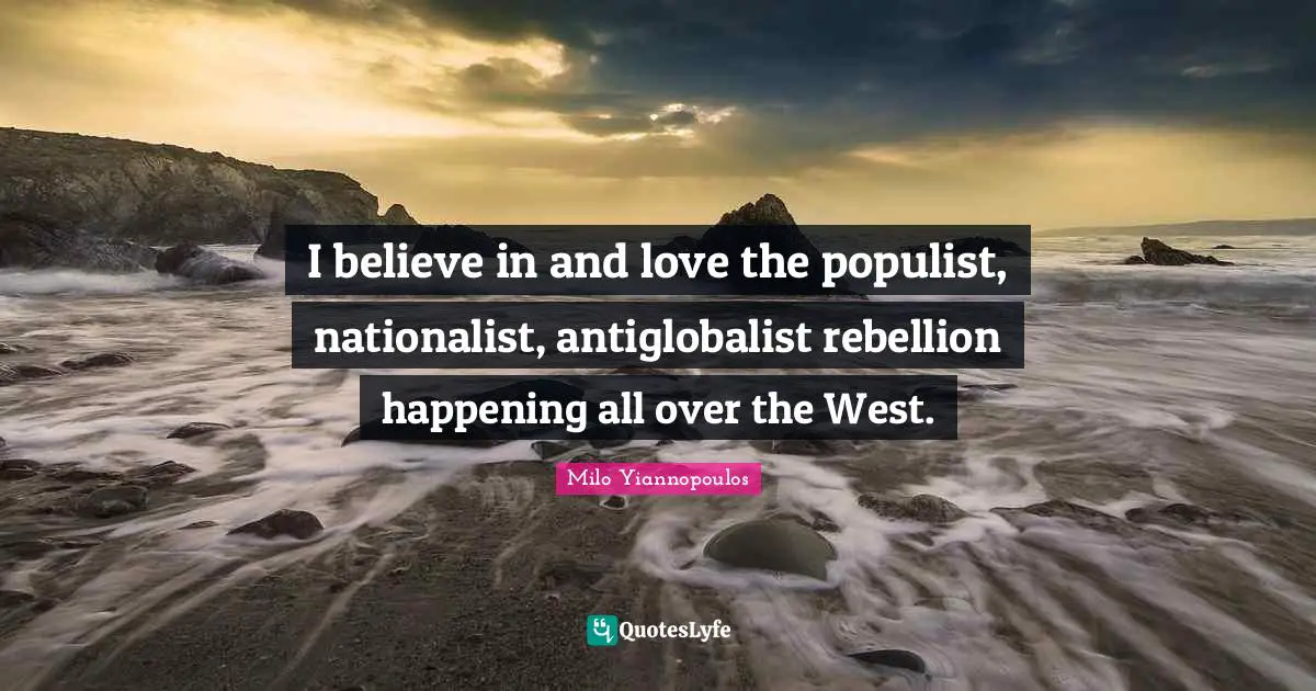And Love Quotes: "I believe in and love the populist, nationalist, antiglobalist rebellion happening all over the West."