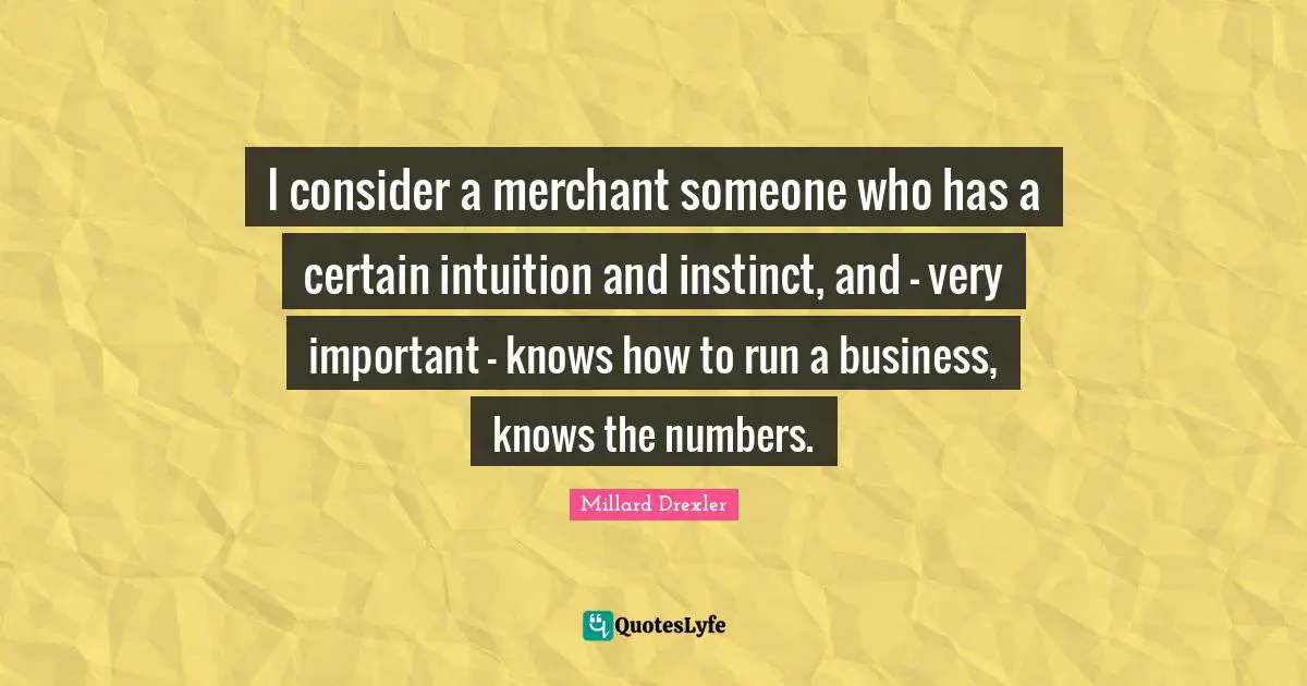 I consider a merchant someone who has a certain intuition and instinct, and - very important - knows how to run a business, knows the numbers.